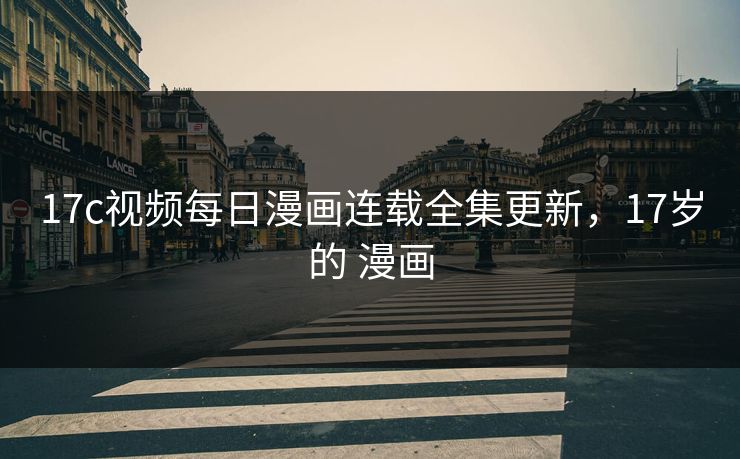 17c视频每日漫画连载全集更新，17岁的 漫画