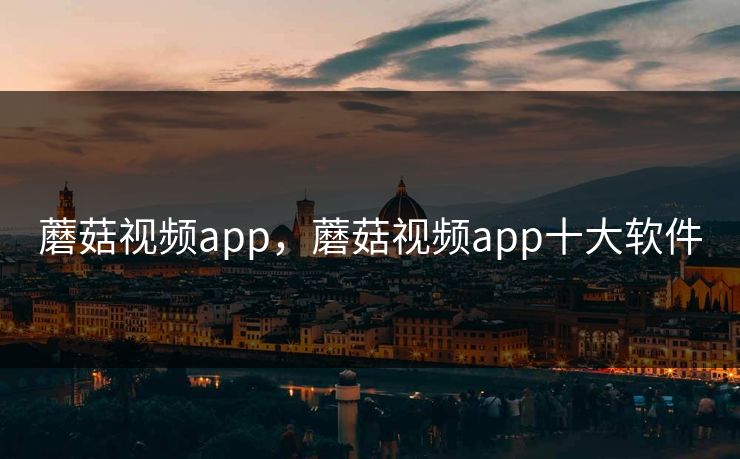 蘑菇视频app，蘑菇视频app十大软件
