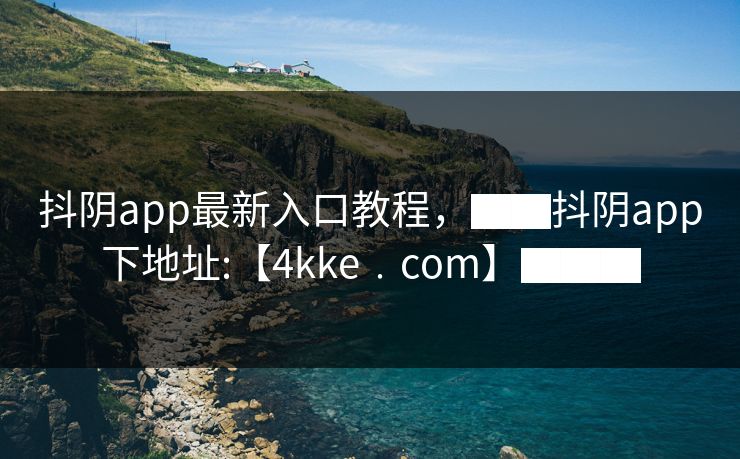 抖阴app最新入口教程，▇▇抖阴app下地址:【4kke﹒cοm】▇▇▇