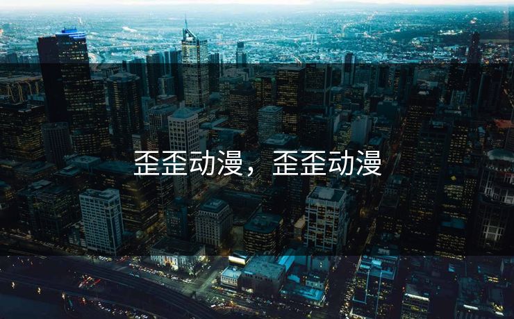 歪歪动漫,歪歪动漫 歪歪动漫,歪歪动漫