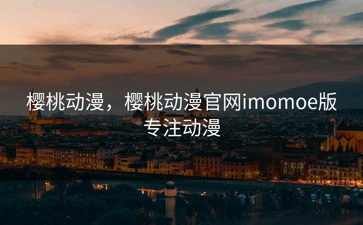 樱桃动漫，樱桃动漫官网imomoe版专注动漫