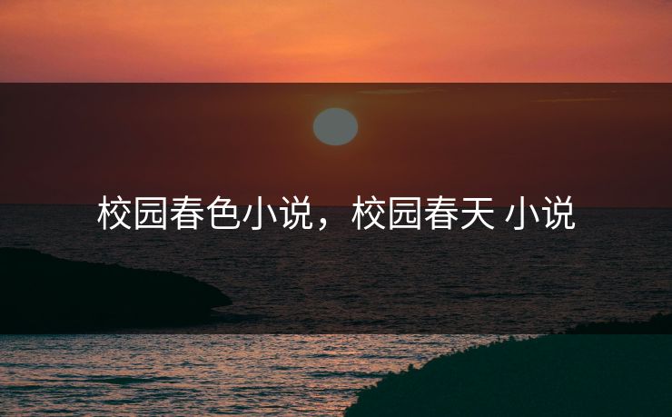 校园春色小说，校园春天 小说