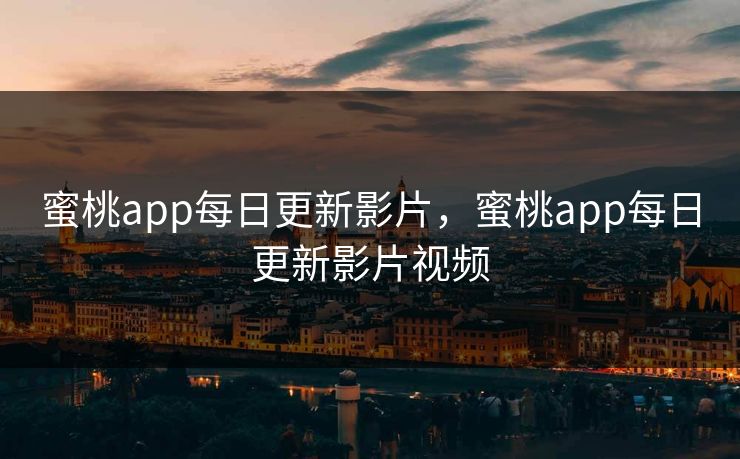 蜜桃app每日更新影片，蜜桃app每日更新影片视频