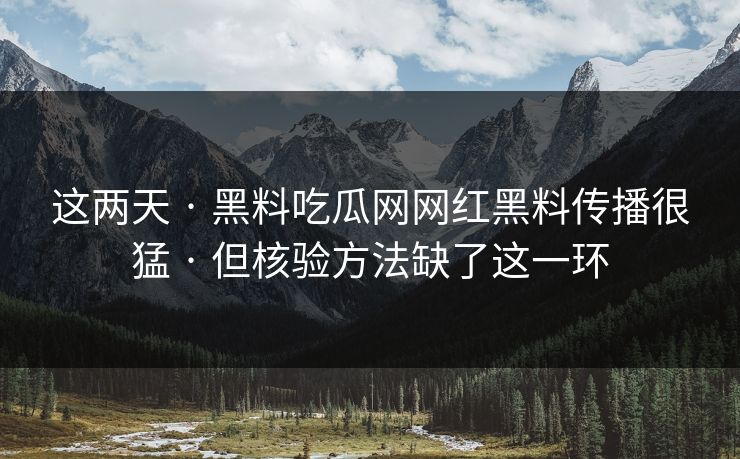 这两天 · 黑料吃瓜网网红黑料传播很猛 · 但核验方法缺了这一环