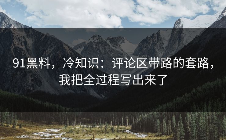 91黑料，冷知识：评论区带路的套路，我把全过程写出来了